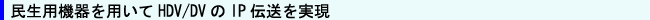 民生用機器を用いてHDV/DVのIP伝送を実現